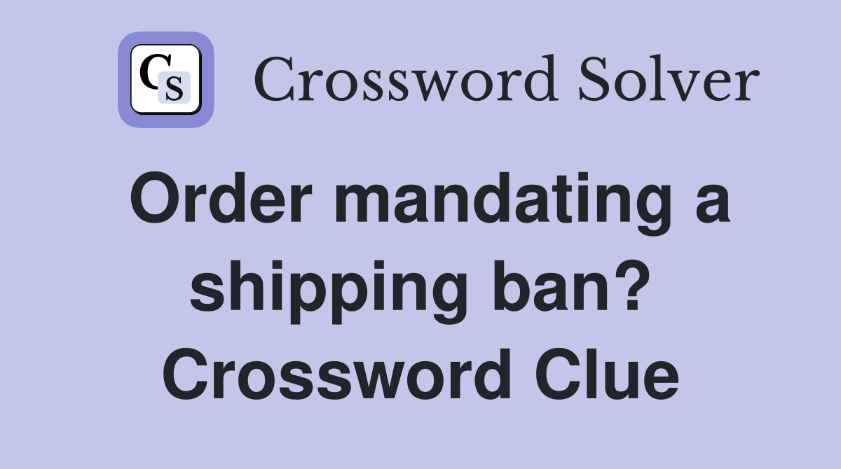 Order mandating a shipping ban? Crossword Clue