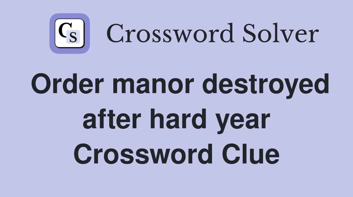 Order manor destroyed after hard year Crossword Clue