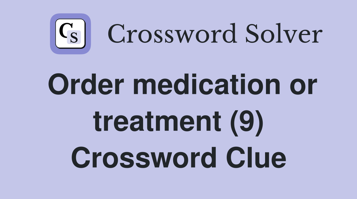 Order medication or treatment (9) Crossword Clue