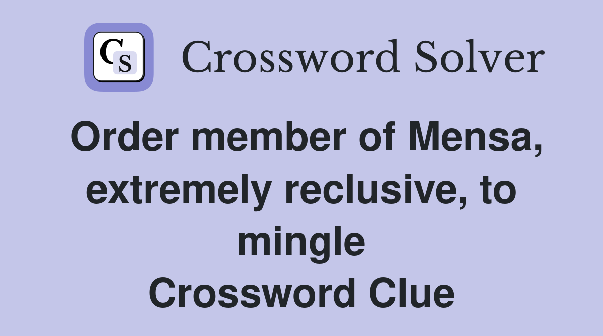 Order member of Mensa, extremely reclusive, to mingle Crossword Clue