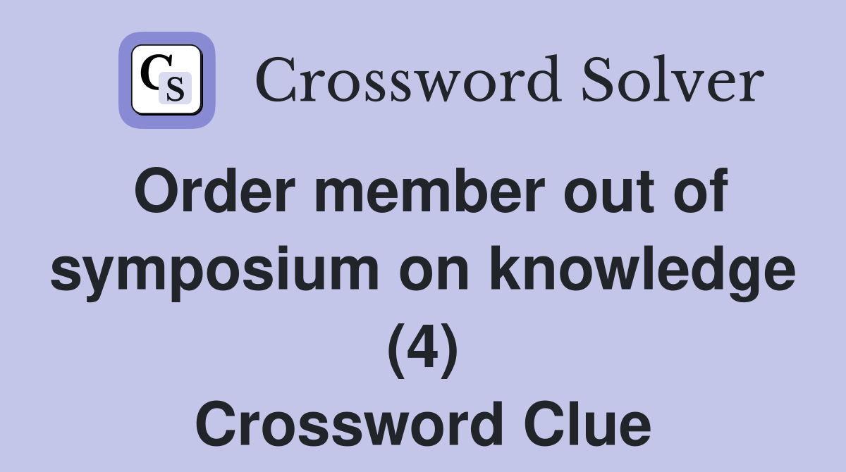 Order member out of symposium on knowledge (4) Crossword Clue