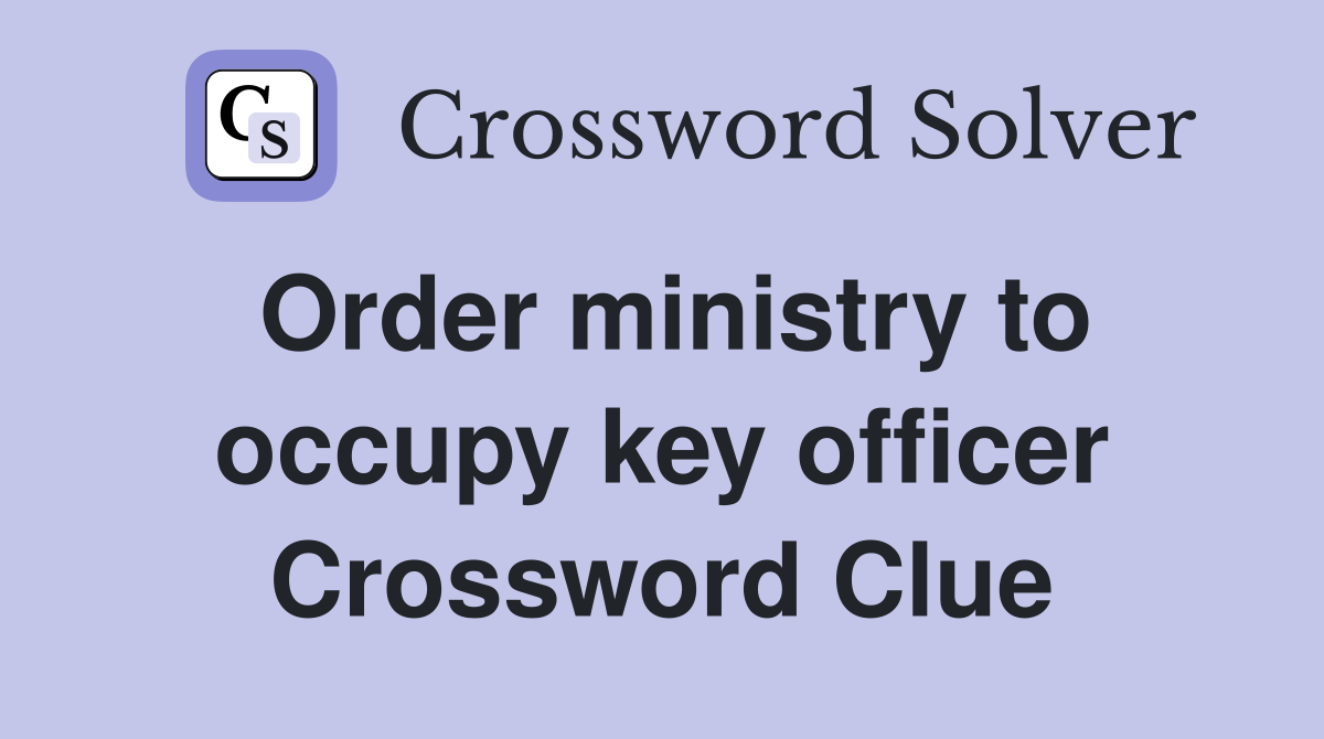 Order ministry to occupy key officer Crossword Clue