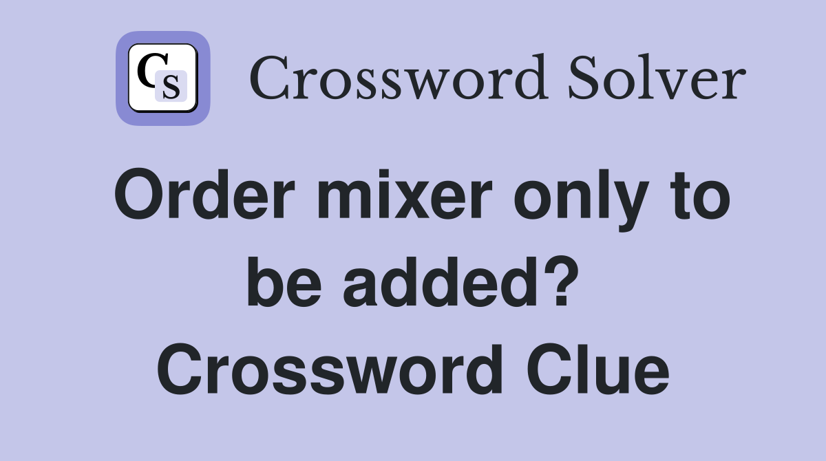 Order mixer only to be added? Crossword Clue