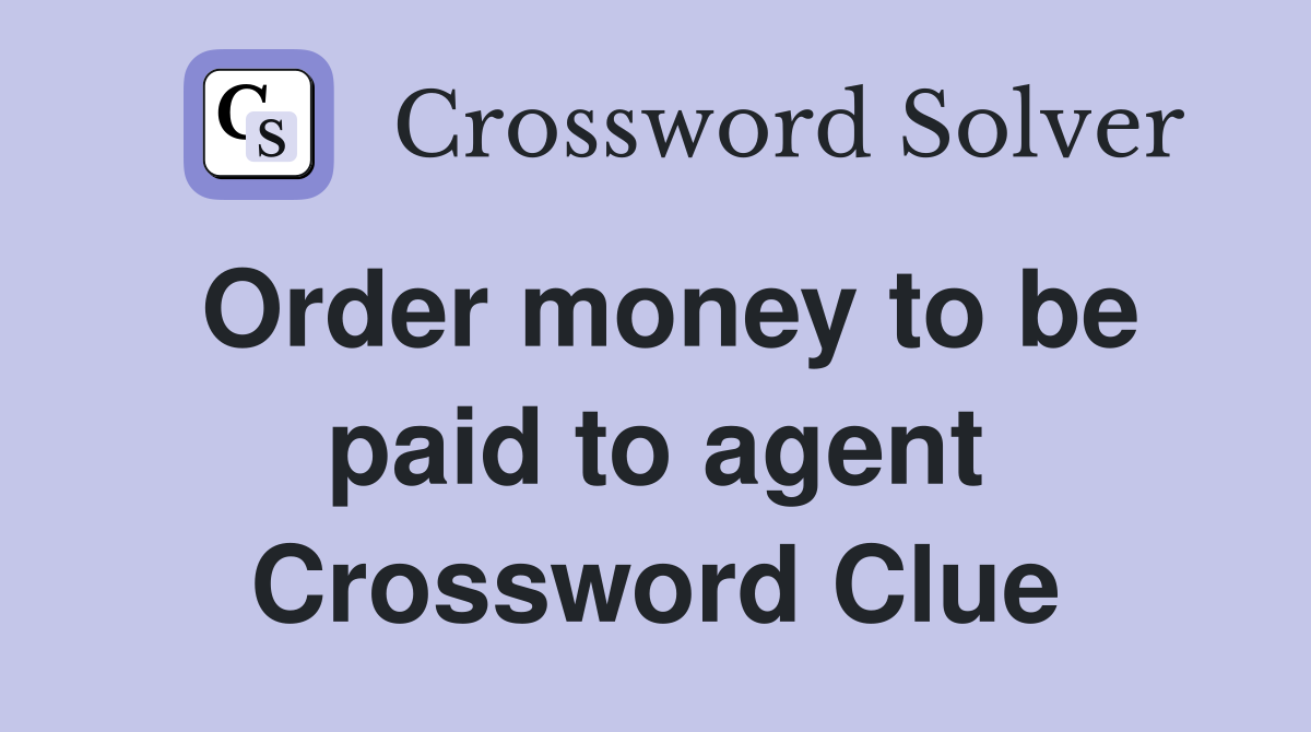 Order money to be paid to agent Crossword Clue