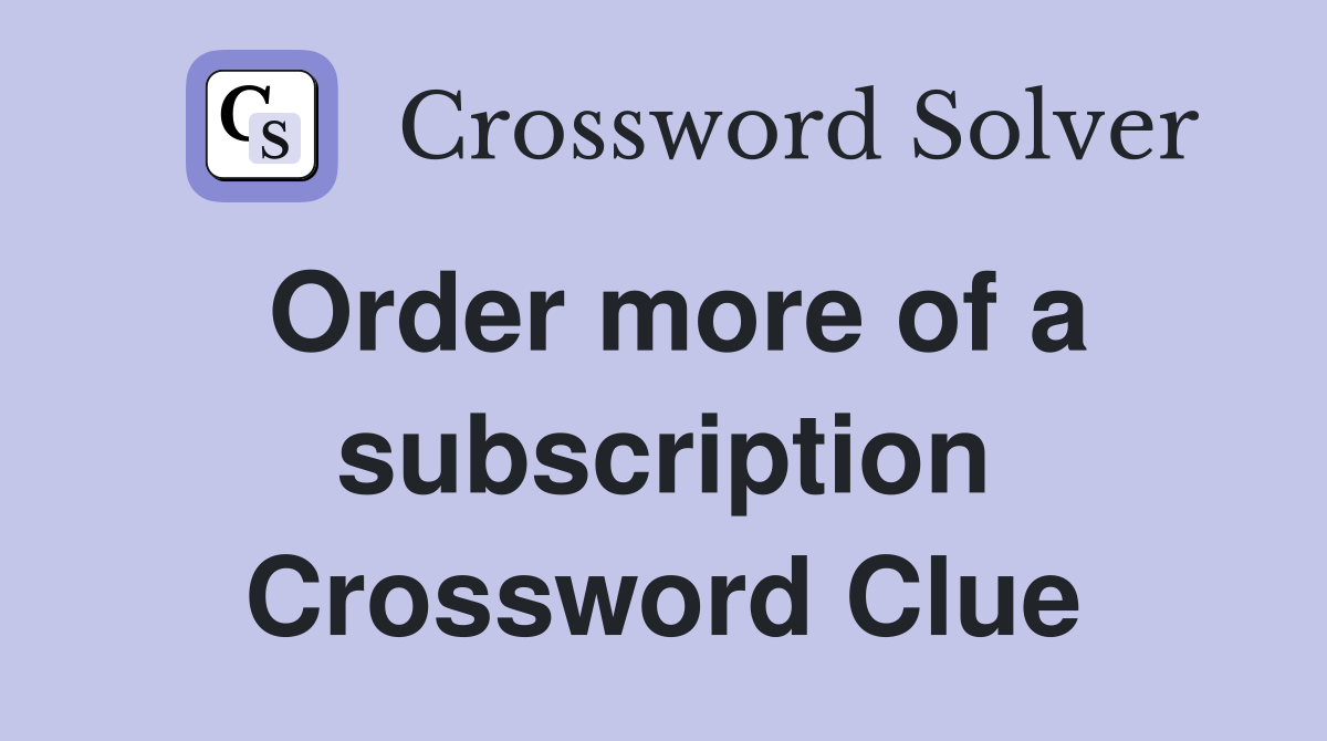 Order more of a subscription Crossword Clue