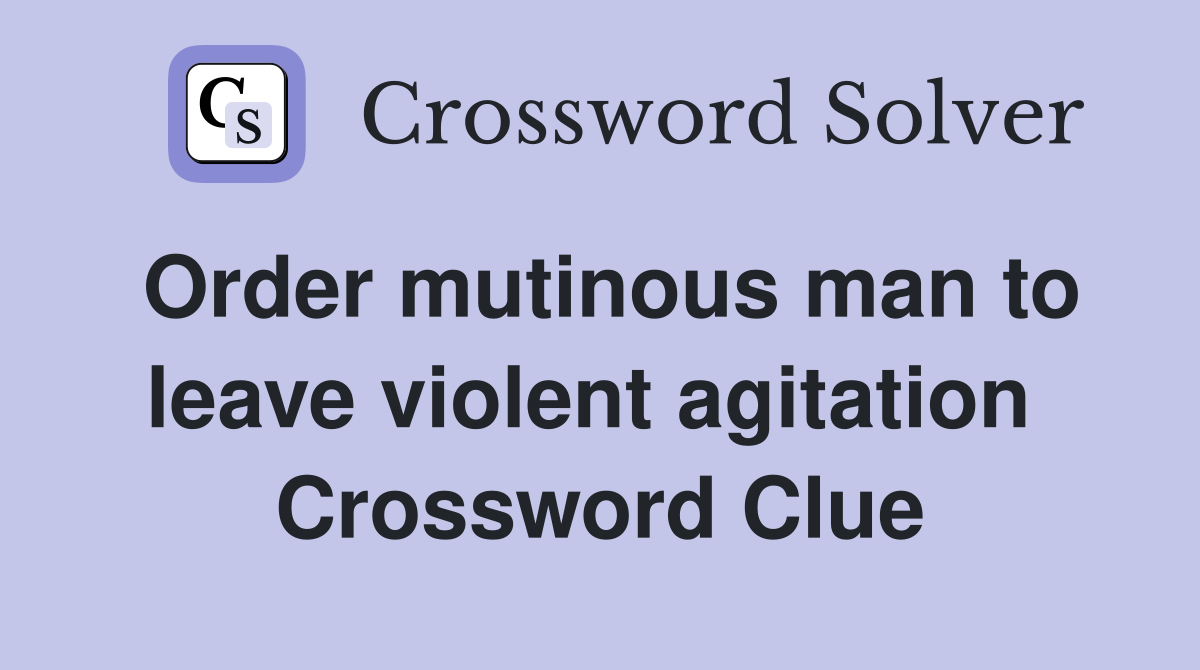 Order mutinous man to leave violent agitation  Crossword Clue