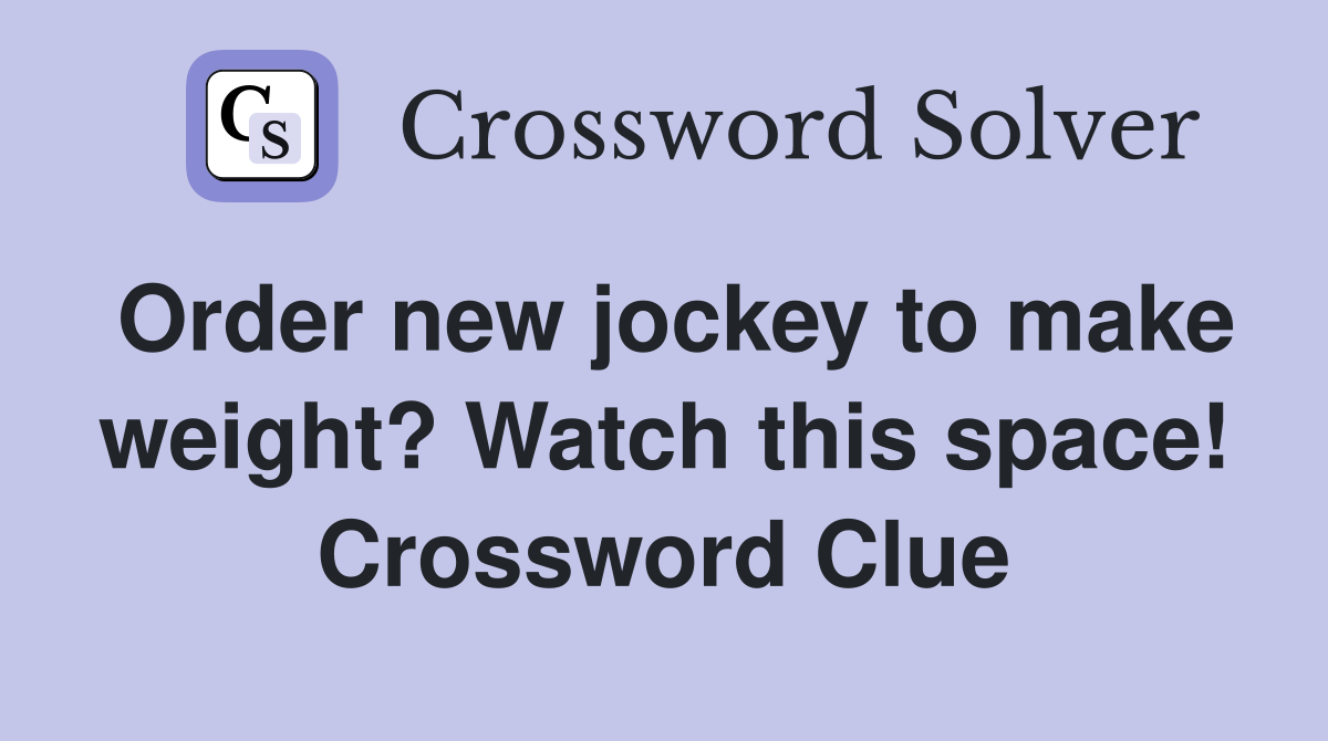 Order new jockey to make weight? Watch this space! Crossword Clue