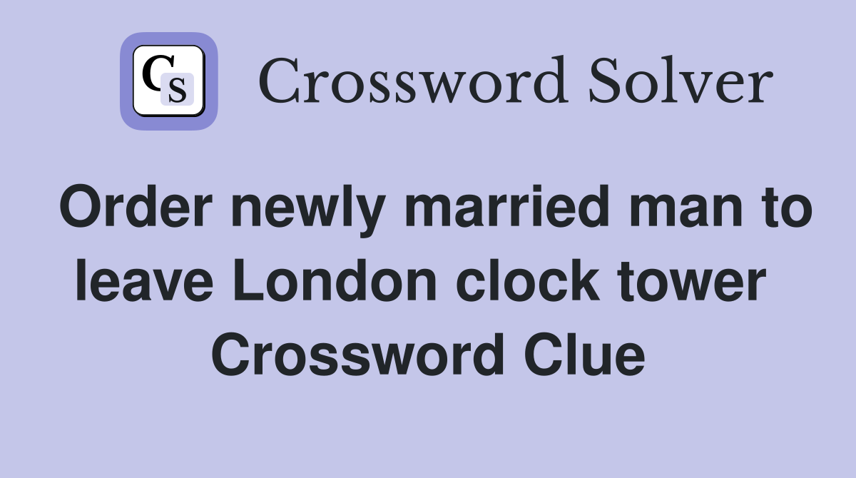 Order newly married man to leave London clock tower  Crossword Clue