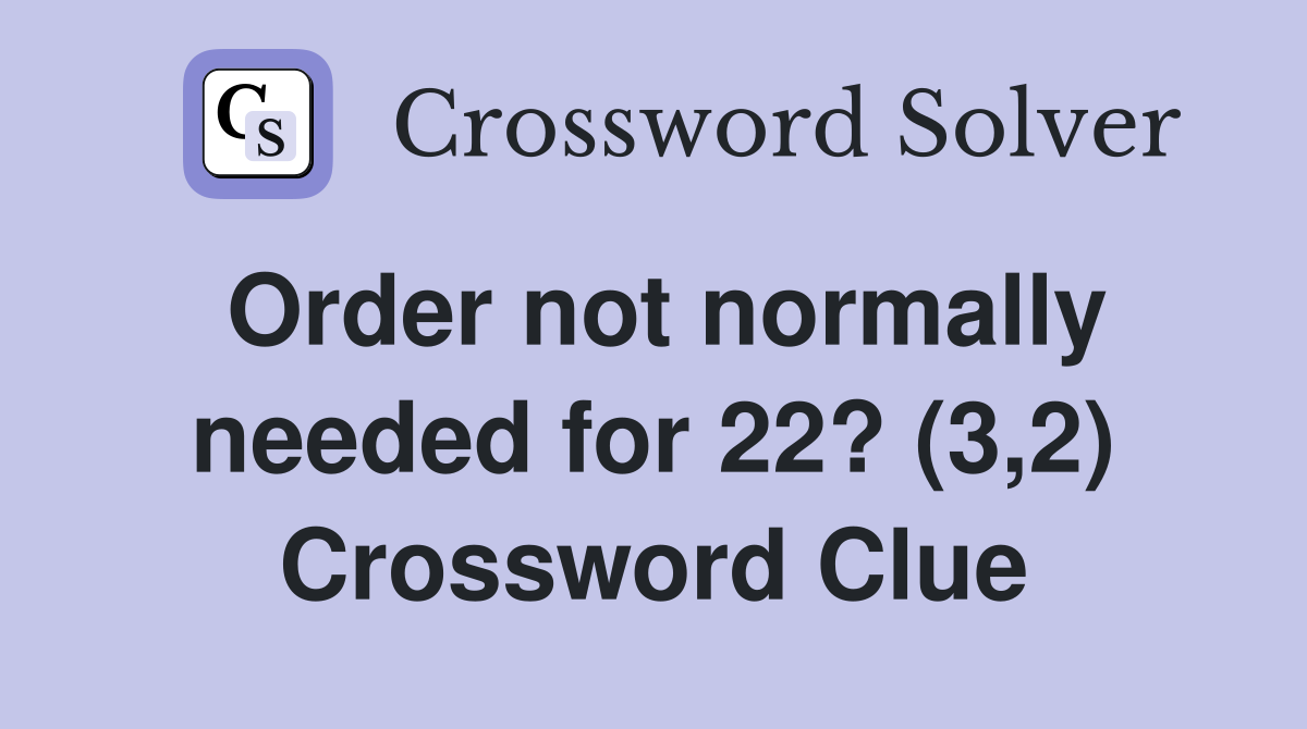Order not normally needed for 22? (3,2) Crossword Clue