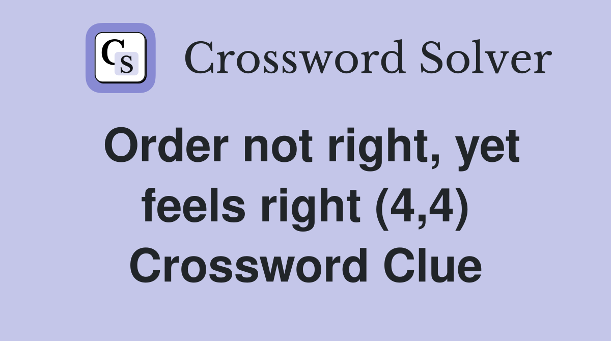 Order not right, yet feels right (4,4) Crossword Clue