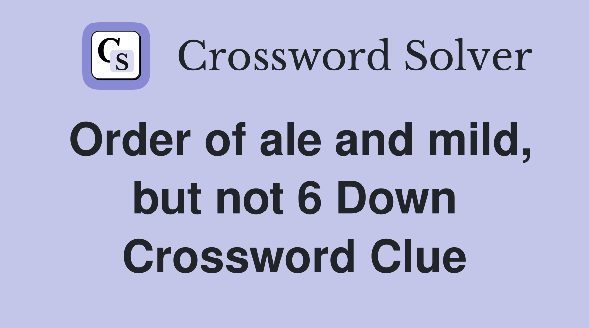 Order of ale and mild, but not 6 Down Crossword Clue