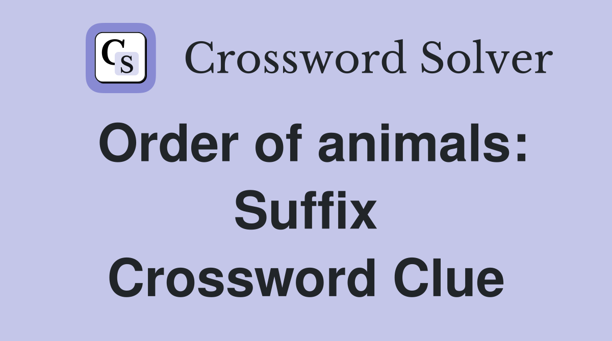 Order of animals: Suffix Crossword Clue