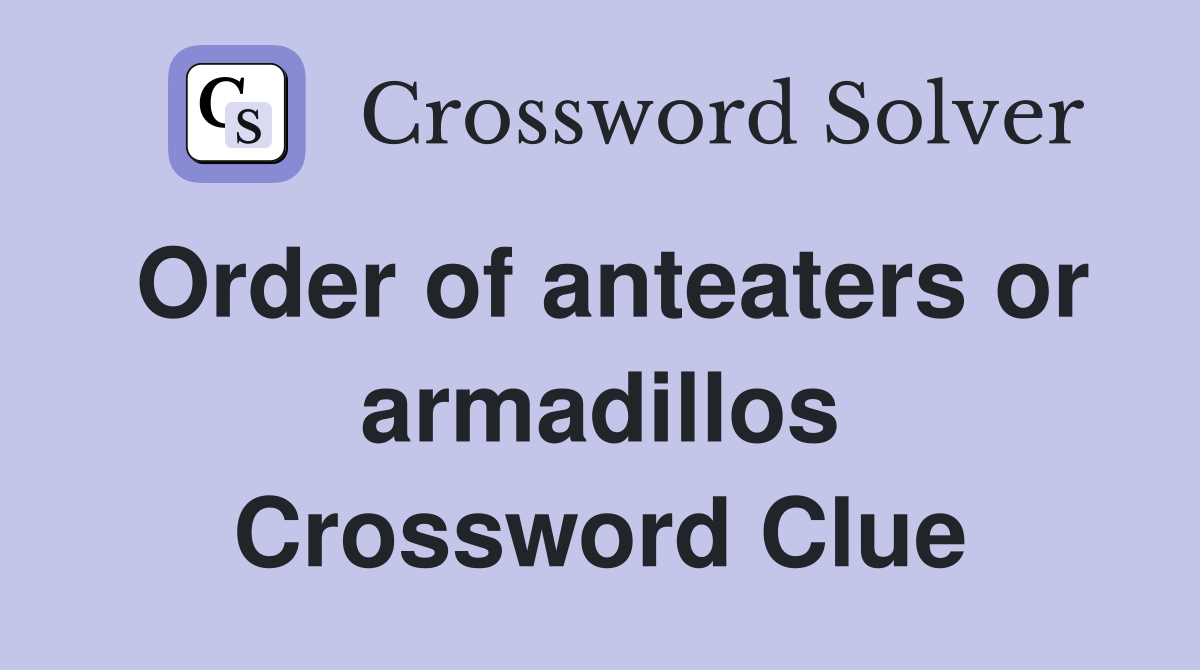 Order of anteaters or armadillos Crossword Clue