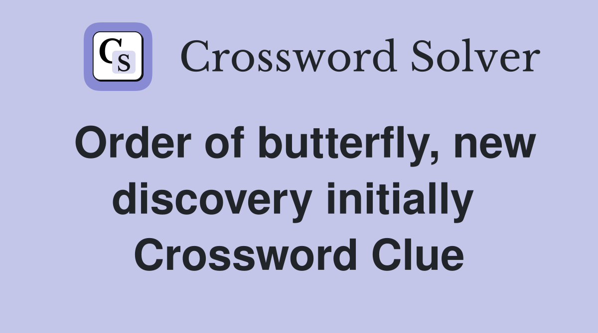Order of butterfly, new discovery initially  Crossword Clue