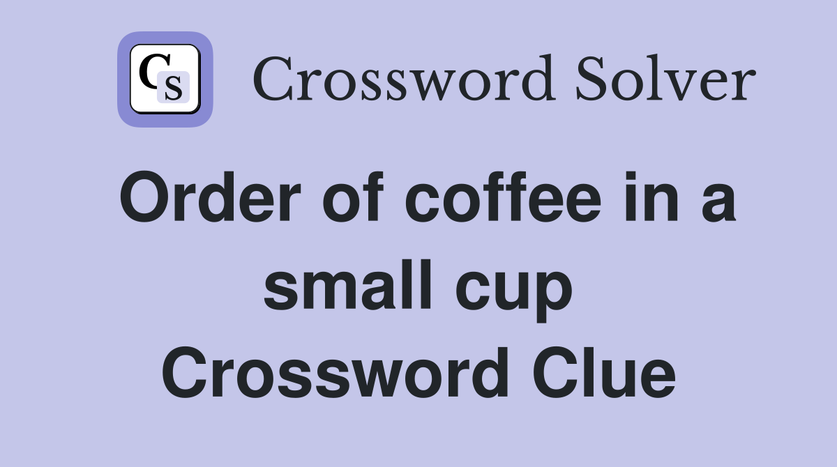 Order of coffee in a small cup Crossword Clue