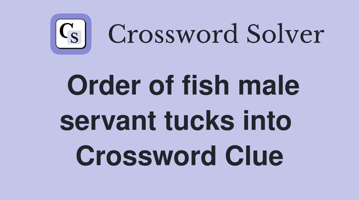 Order of fish male servant tucks into  Crossword Clue