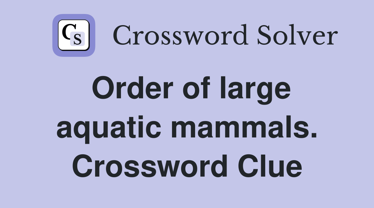 Order of large aquatic mammals. Crossword Clue