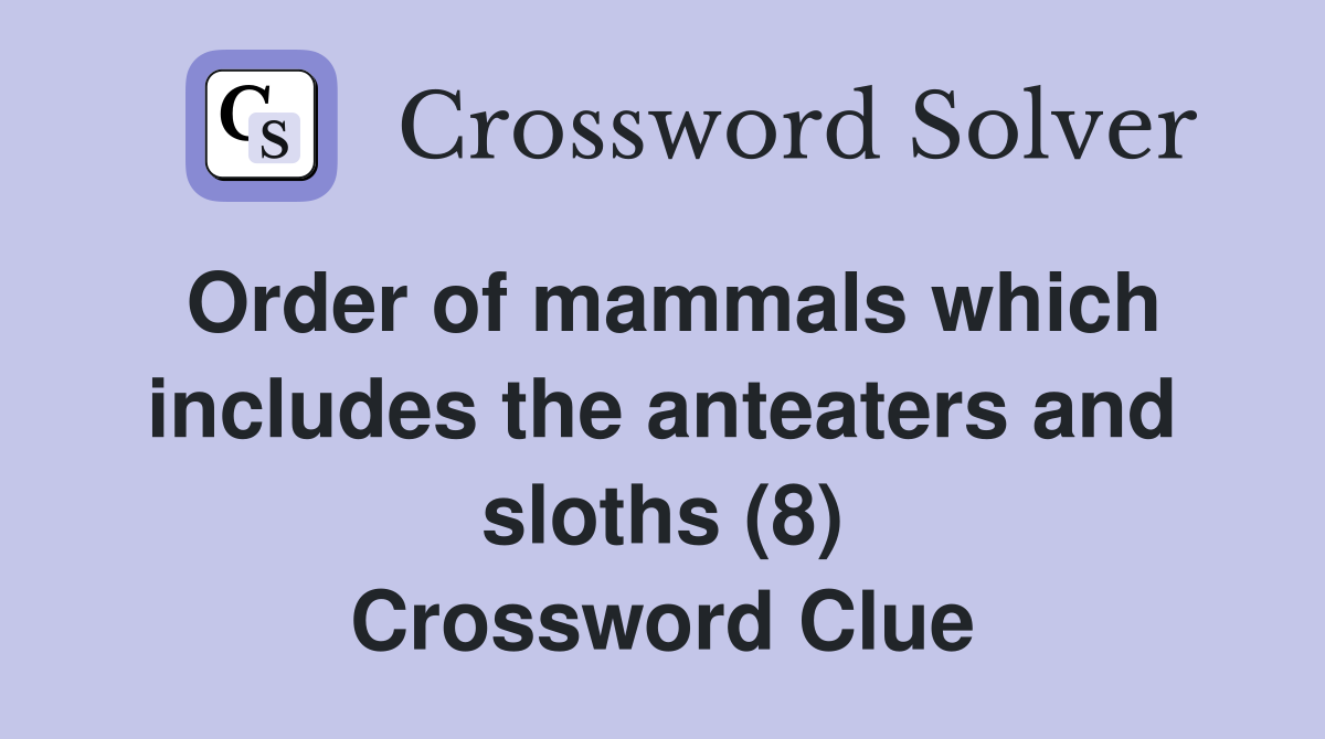 Order of mammals which includes the anteaters and sloths (8) Crossword Clue