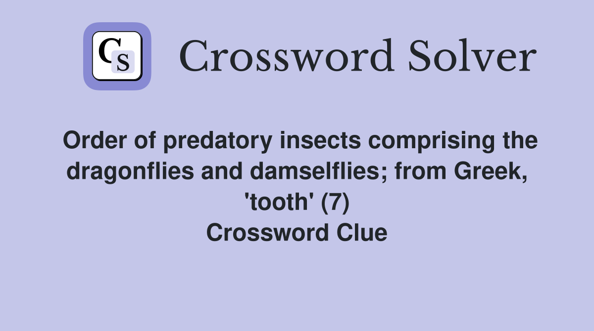 Order of predatory insects comprising the dragonflies and damselflies; from Greek, 'tooth' (7) Crossword Clue