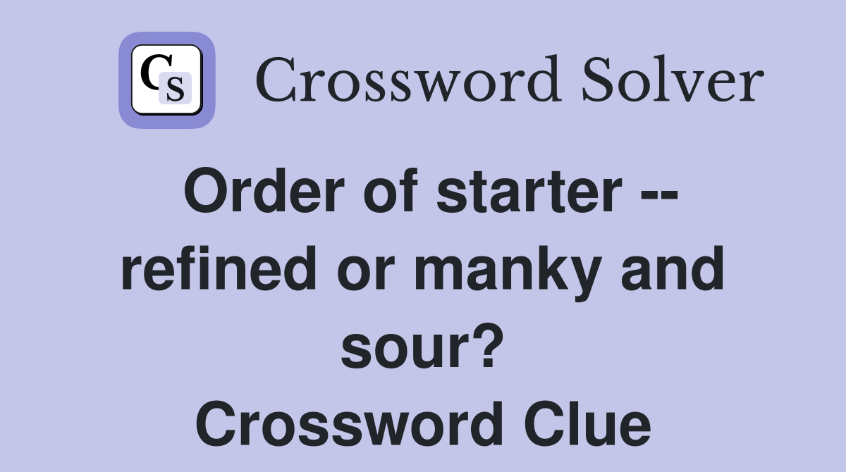 Order of starter -- refined or manky and sour? Crossword Clue
