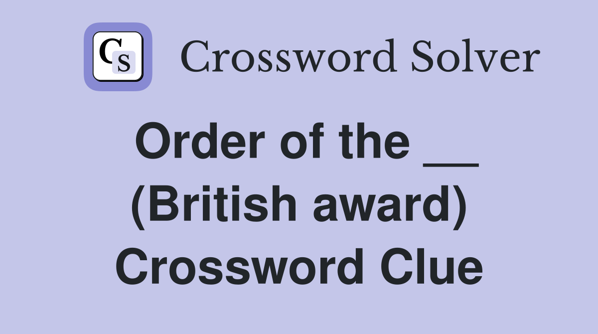 Order of the __ (British award) Crossword Clue