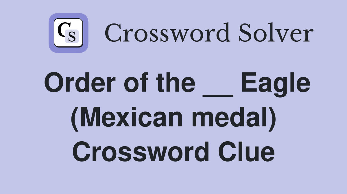 Order of the __ Eagle (Mexican medal) Crossword Clue