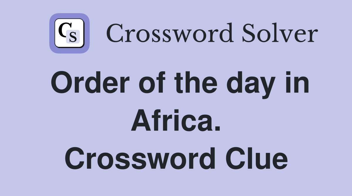 Order of the day in Africa. Crossword Clue