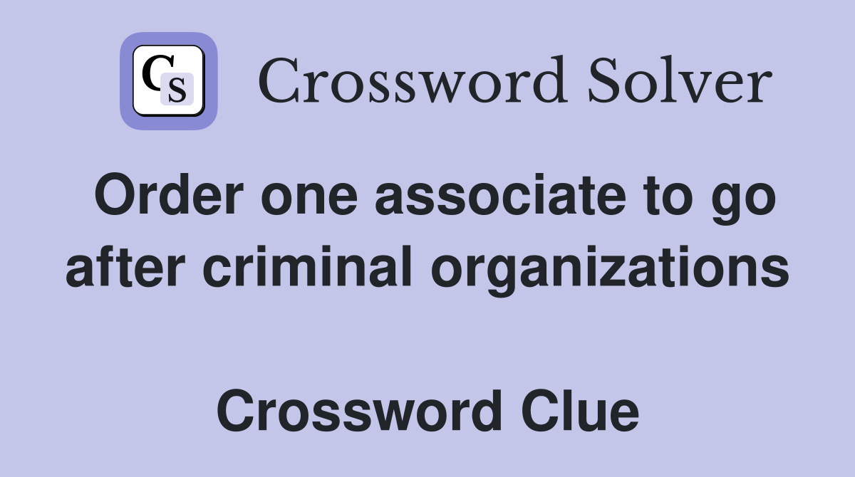 Order one associate to go after criminal organizations  Crossword Clue