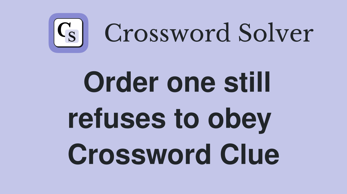 Order one still refuses to obey  Crossword Clue