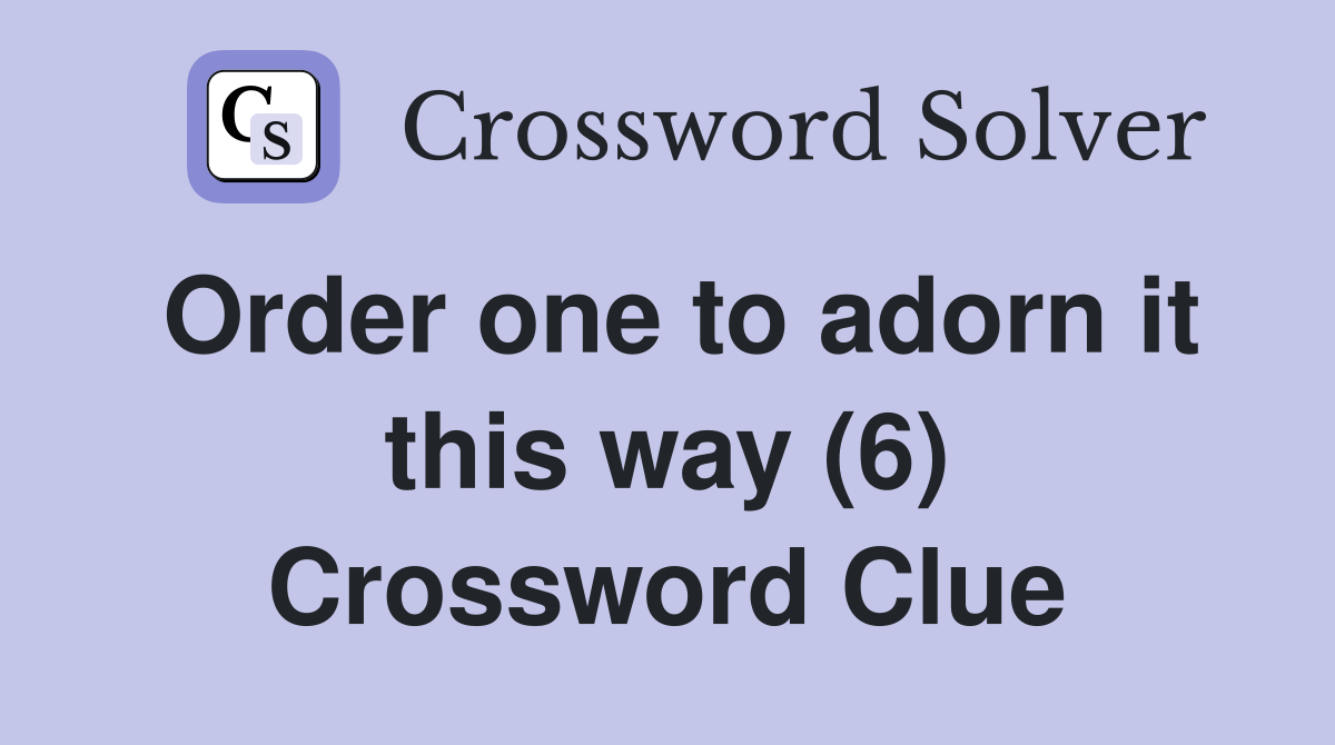 Order one to adorn it this way (6) Crossword Clue