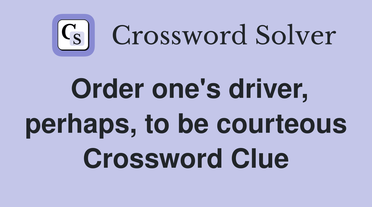 Order one's driver, perhaps, to be courteous Crossword Clue