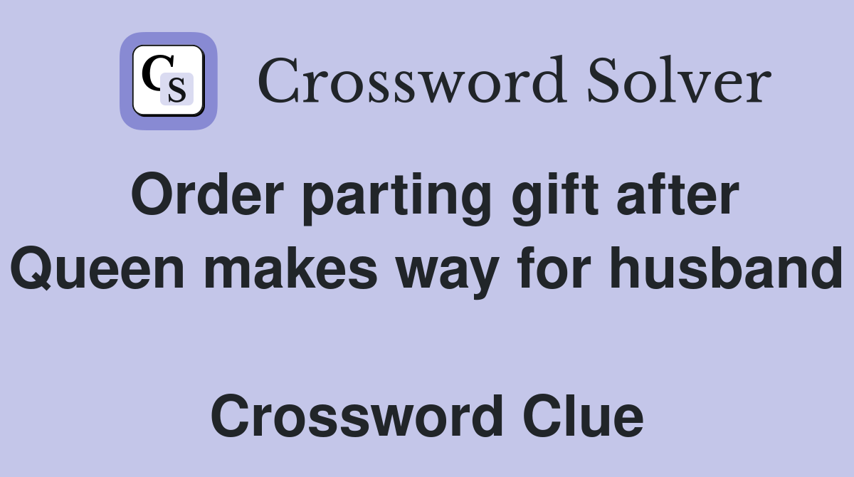 Order parting gift after Queen makes way for husband  Crossword Clue