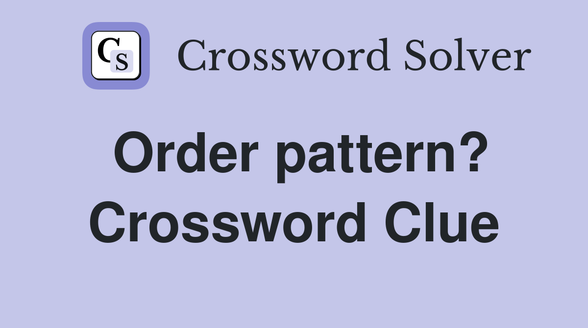 Order pattern? Crossword Clue