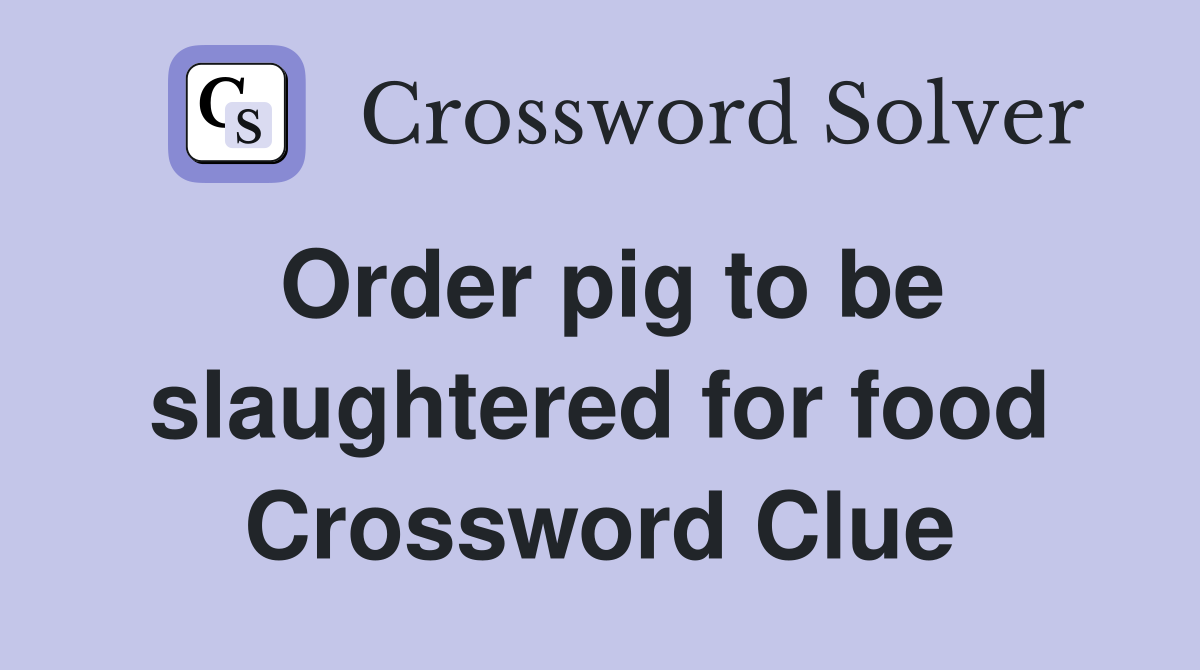 Order pig to be slaughtered for food Crossword Clue
