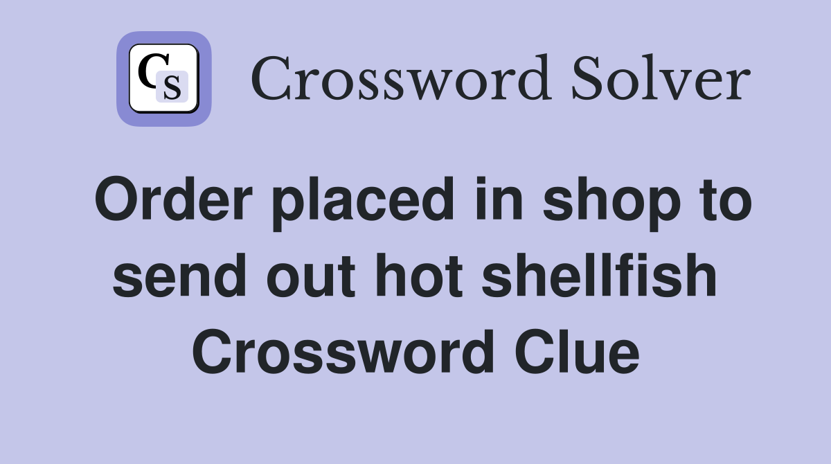 Order placed in shop to send out hot shellfish Crossword Clue