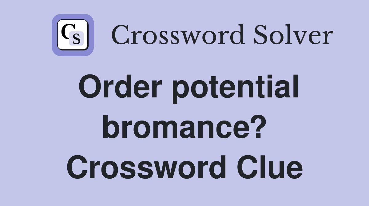 Order potential bromance? Crossword Clue
