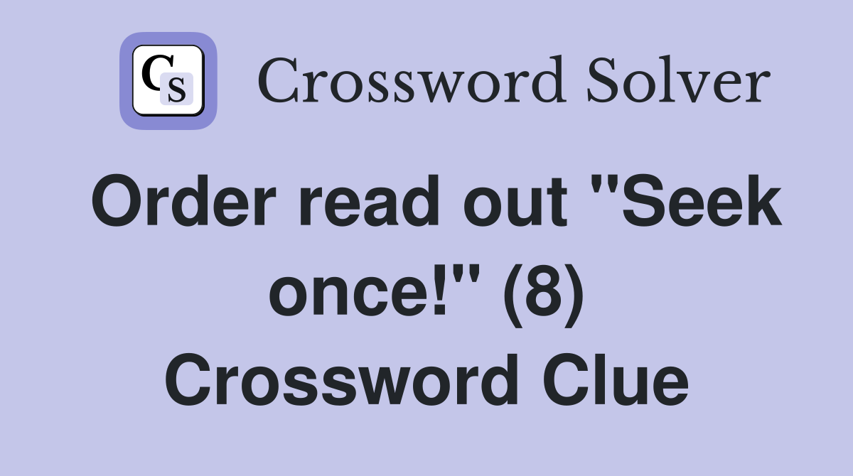 Order read out "Seek once!" (8) Crossword Clue