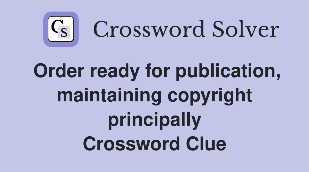 Order ready for publication, maintaining copyright principally Crossword Clue