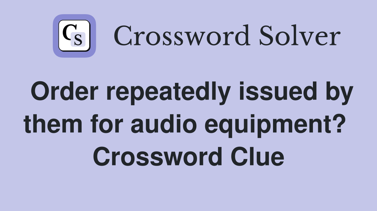 Order repeatedly issued by them for audio equipment?  Crossword Clue