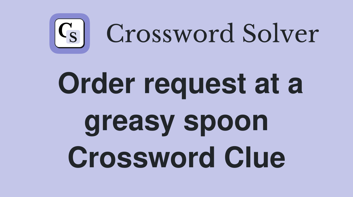 Order request at a greasy spoon Crossword Clue