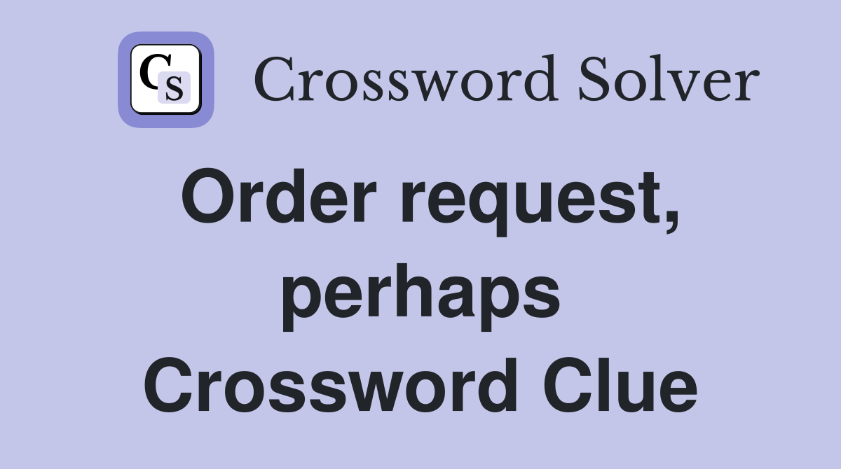 Order request, perhaps Crossword Clue