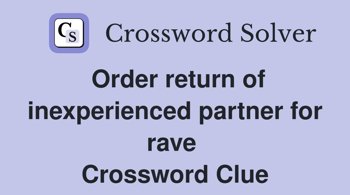 Order return of inexperienced partner for rave  Crossword Clue