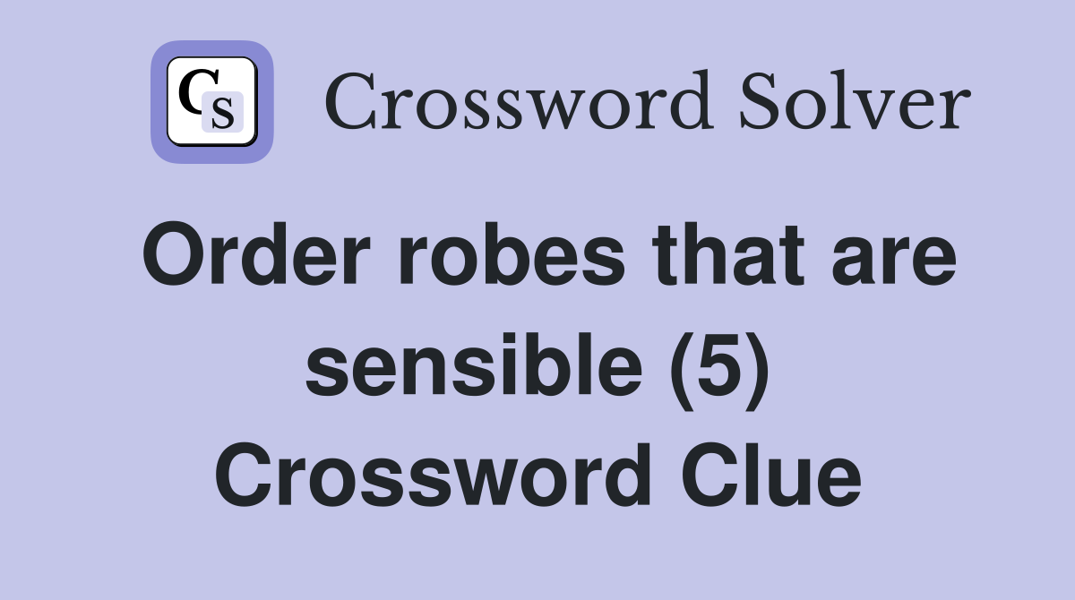 Order robes that are sensible (5) Crossword Clue