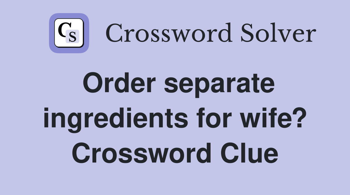Order separate ingredients for wife? Crossword Clue