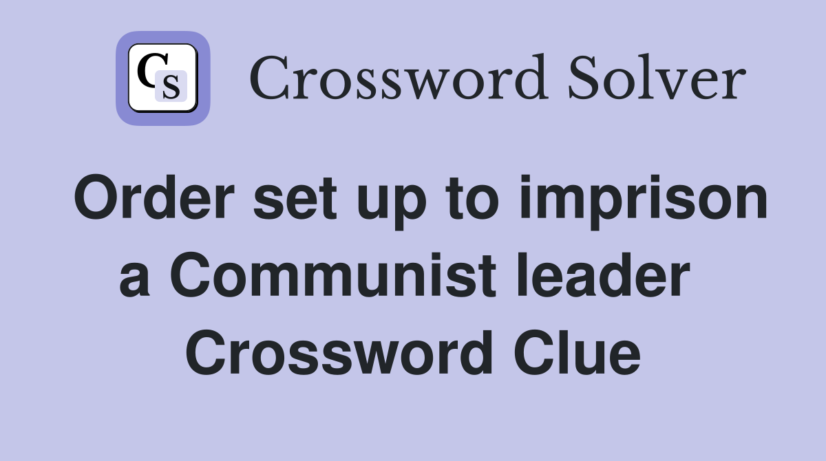Order set up to imprison a Communist leader  Crossword Clue
