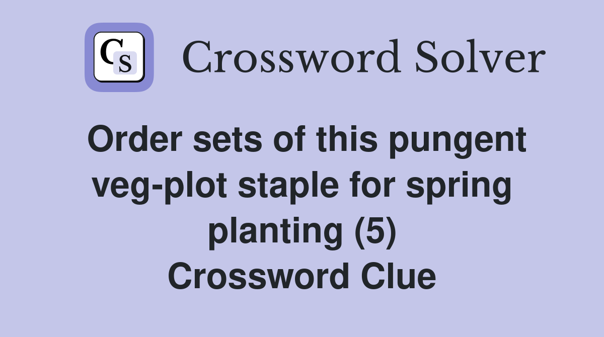 Order sets of this pungent veg-plot staple for spring planting (5) Crossword Clue