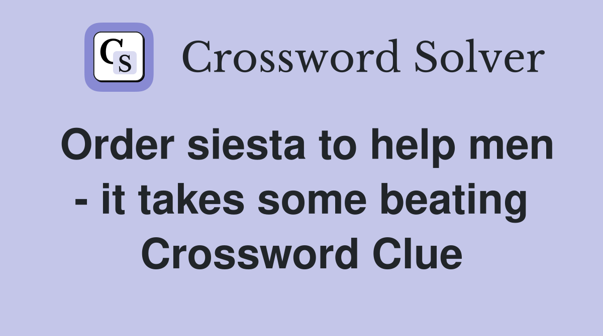 Order siesta to help men - it takes some beating Crossword Clue