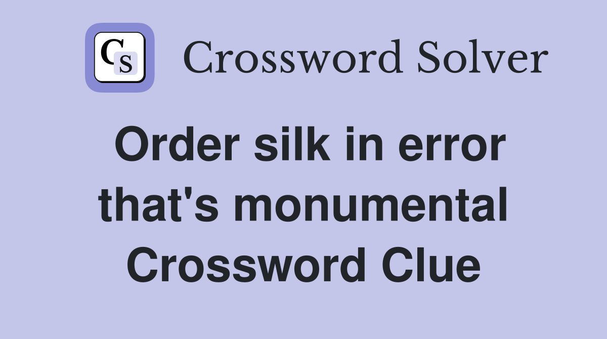 Order silk in error that's monumental Crossword Clue