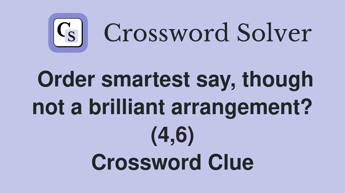 Order smartest say, though not a brilliant arrangement? (4,6) Crossword Clue