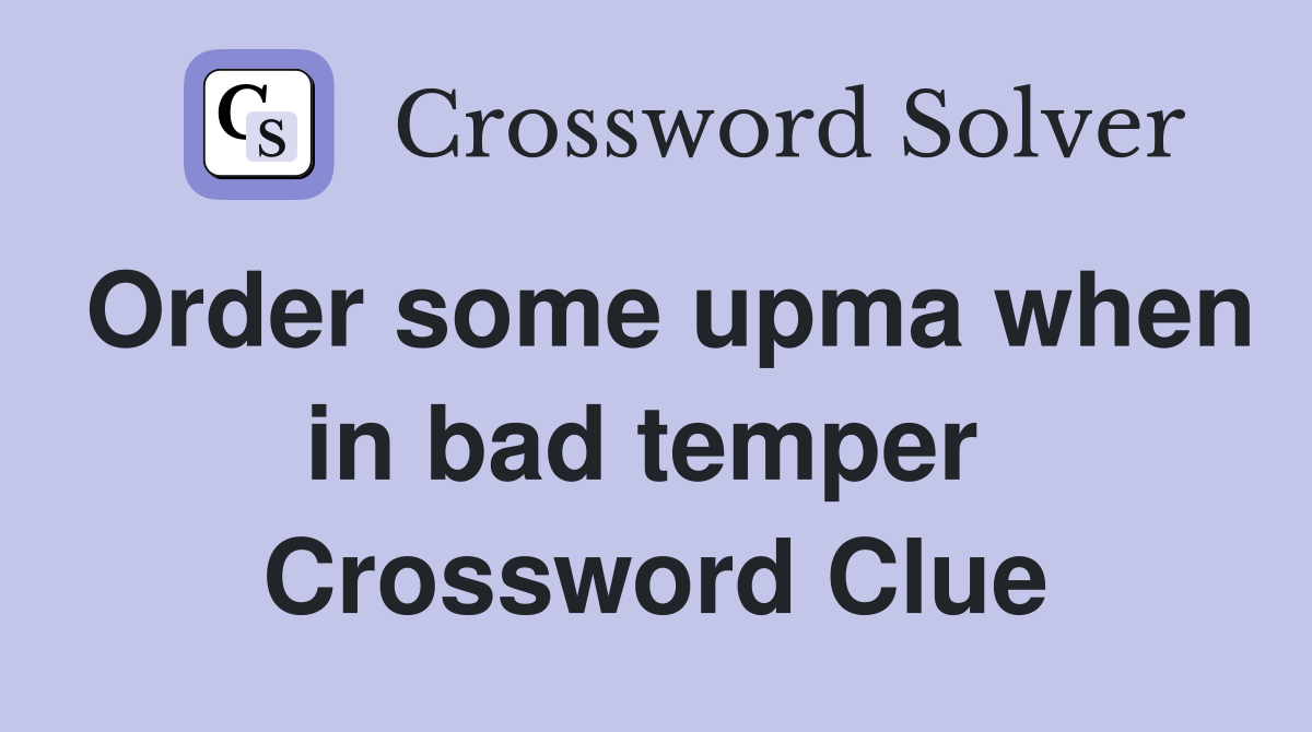 Order some upma when in bad temper  Crossword Clue